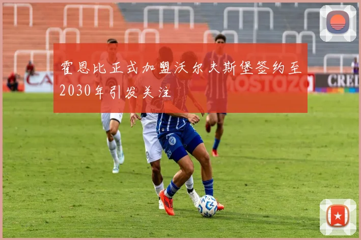 霍恩比正式加盟沃尔夫斯堡签约至2030年引发关注