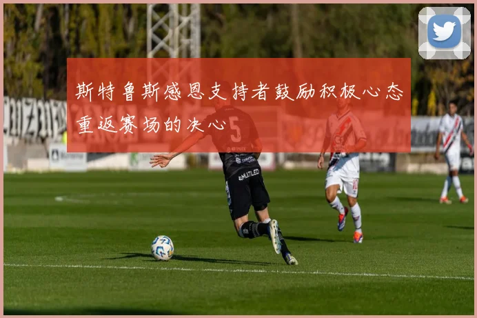 斯特鲁斯感恩支持者鼓励积极心态重返赛场的决心