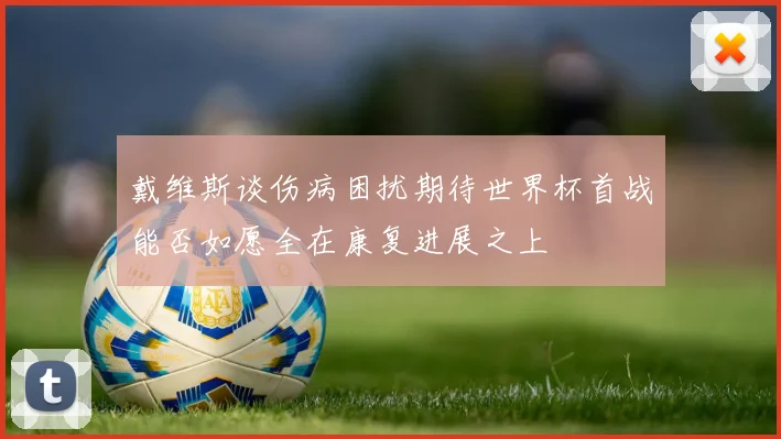 戴维斯谈伤病困扰期待世界杯首战能否如愿全在康复进展之上