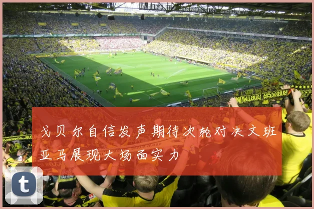 戈贝尔自信发声期待次轮对决文班亚马展现大场面实力