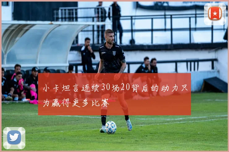 小卡坦言连续30场20背后的动力只为赢得更多比赛