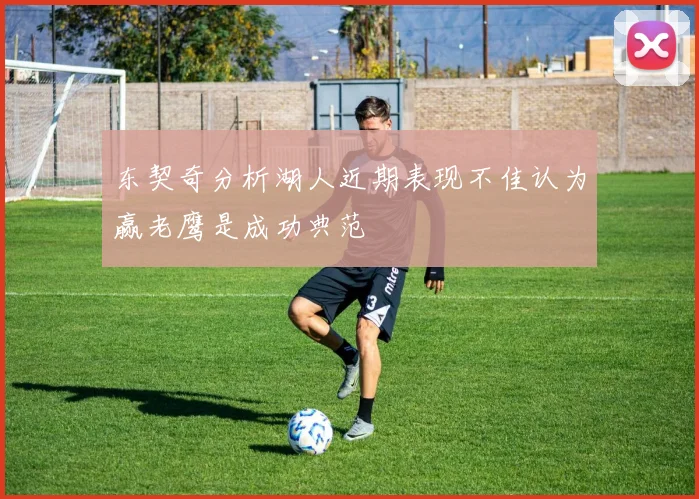 东契奇分析湖人近期表现不佳认为赢老鹰是成功典范