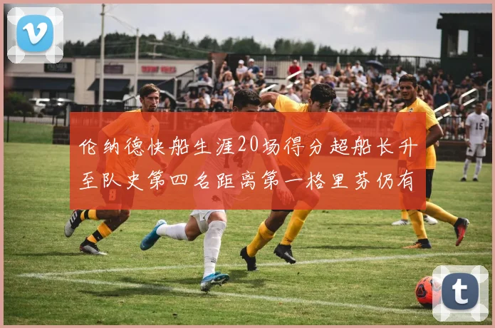 伦纳德快船生涯20场得分超船长升至队史第四名距离第一格里芬仍有62场差距