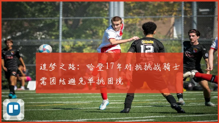 追梦之路：哈登17年对抗挑战骑士需团结避免单挑困境