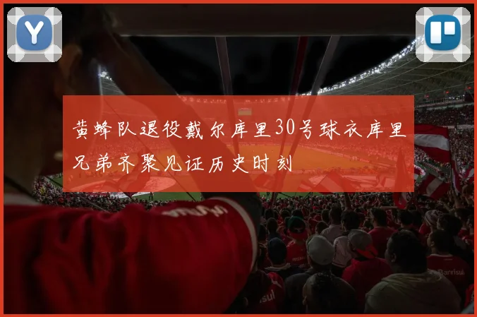 黄蜂队退役戴尔库里30号球衣库里兄弟齐聚见证历史时刻