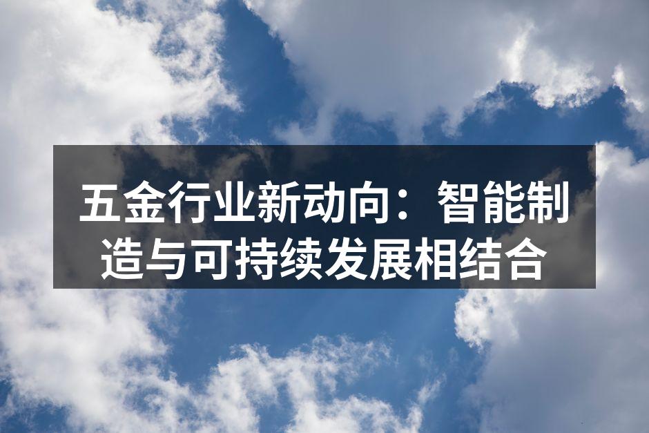 五金行业新动向：智能制造与可持续发展相结