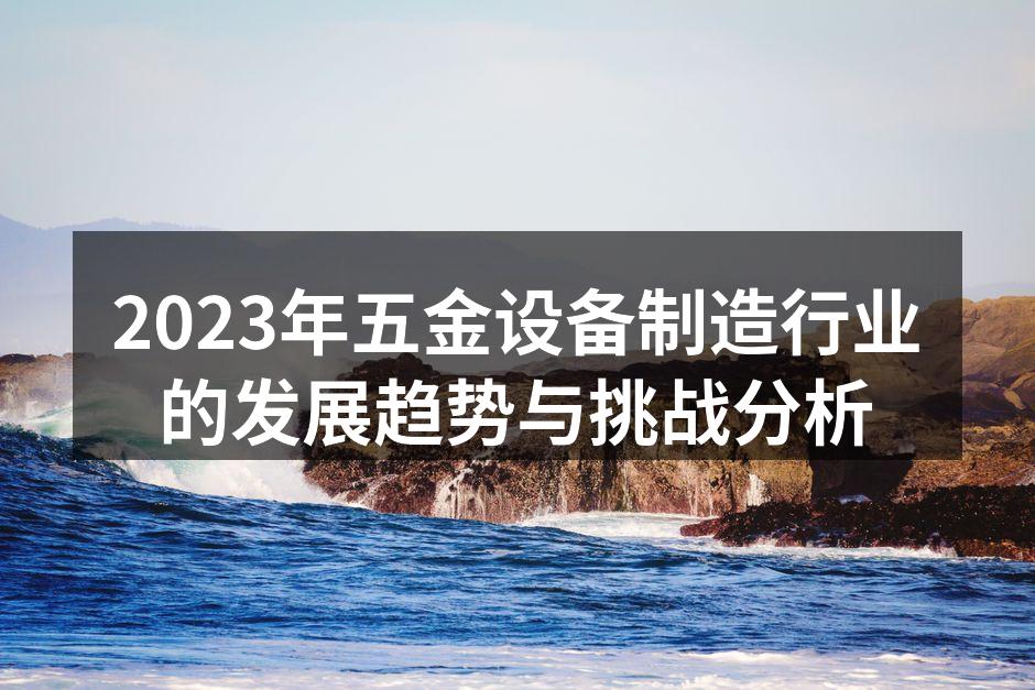 2023年五金设备制造行业的发展趋势与挑