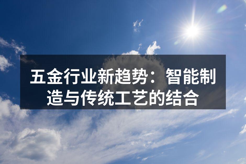 五金行业新趋势:智能制造与传统工艺的结合