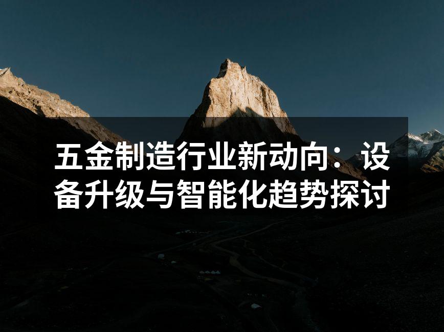 五金制造行业新动向：设备升级与智能化趋势